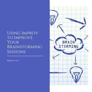 Copy of Using Improv to Improve Your Brainstorming Sessions